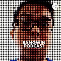 BANGWIN PODCAST