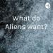 What do Aliens want? 